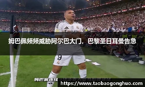 姆巴佩频频威胁阿尔巴大门，巴黎圣日耳曼告急