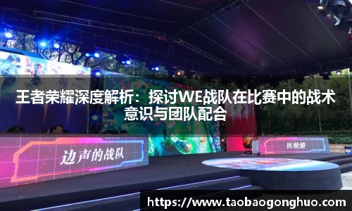 王者荣耀深度解析：探讨WE战队在比赛中的战术意识与团队配合