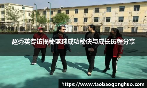 赵秀英专访揭秘篮球成功秘诀与成长历程分享