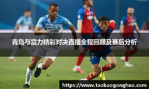青岛与富力精彩对决直播全程回顾及赛后分析
