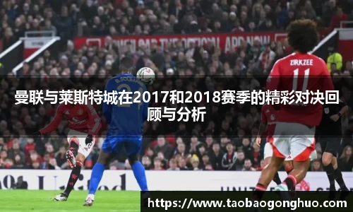 曼联与莱斯特城在2017和2018赛季的精彩对决回顾与分析