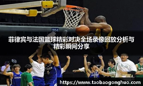 菲律宾与法国篮球精彩对决全场录像回放分析与精彩瞬间分享