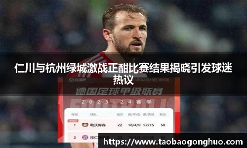 仁川与杭州绿城激战正酣比赛结果揭晓引发球迷热议