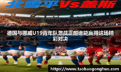 德国与挪威U19青年队激战正酣谁能赢得这场精彩对决
