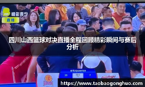 四川山西篮球对决直播全程回顾精彩瞬间与赛后分析