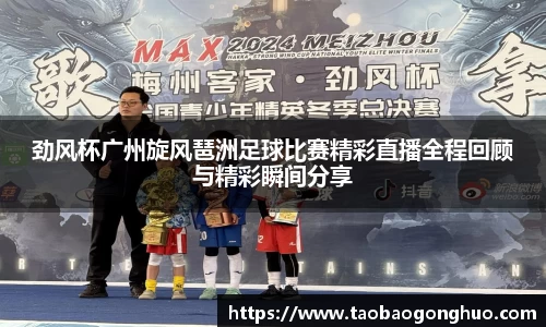 劲风杯广州旋风琶洲足球比赛精彩直播全程回顾与精彩瞬间分享